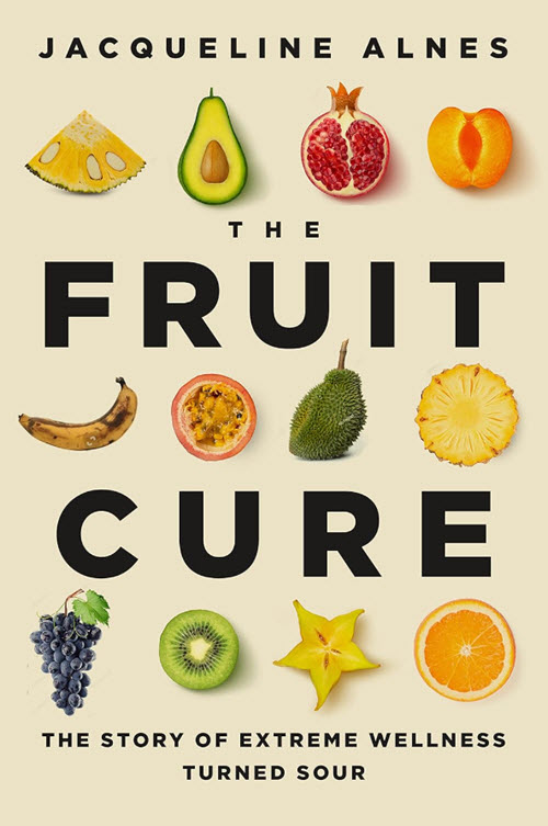 The Fruit Cure: The Story of Extreme Wellness Turned Sour
